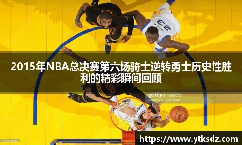 2015年NBA总决赛第六场骑士逆转勇士历史性胜利的精彩瞬间回顾