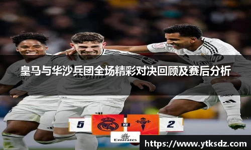 皇马与华沙兵团全场精彩对决回顾及赛后分析