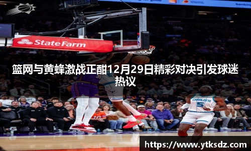 篮网与黄蜂激战正酣12月29日精彩对决引发球迷热议
